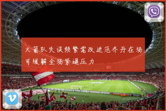 火箭队失误频繁需改进范乔丹在场可缓解全场紧逼压力