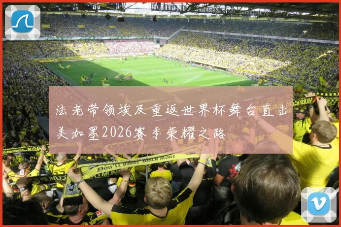 法老带领埃及重返世界杯舞台直击美加墨2026赛季荣耀之路