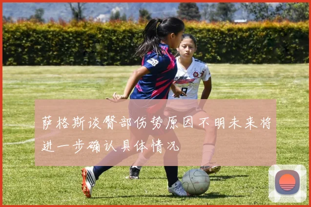 萨格斯谈臀部伤势原因不明未来将进一步确认具体情况
