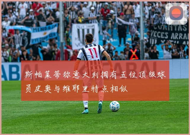 斯帕莱蒂称意大利拥有五位顶级球员皮奥与维耶里特点相似