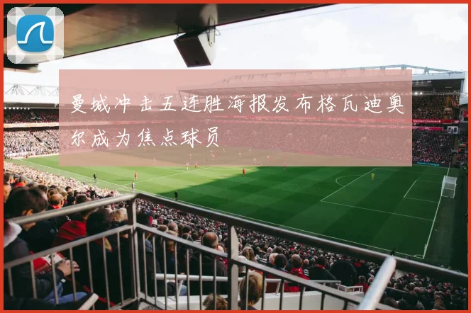 曼城冲击五连胜海报发布格瓦迪奥尔成为焦点球员