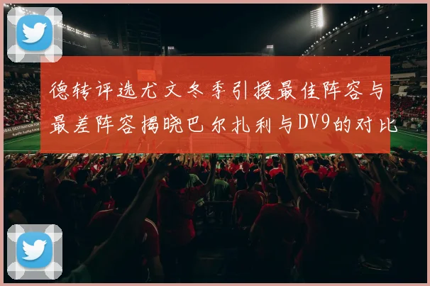 德转评选尤文冬季引援最佳阵容与最差阵容揭晓巴尔扎利与DV9的对比分析