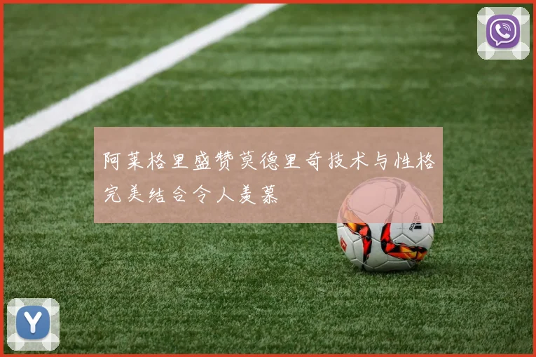阿莱格里盛赞莫德里奇技术与性格完美结合令人羡慕