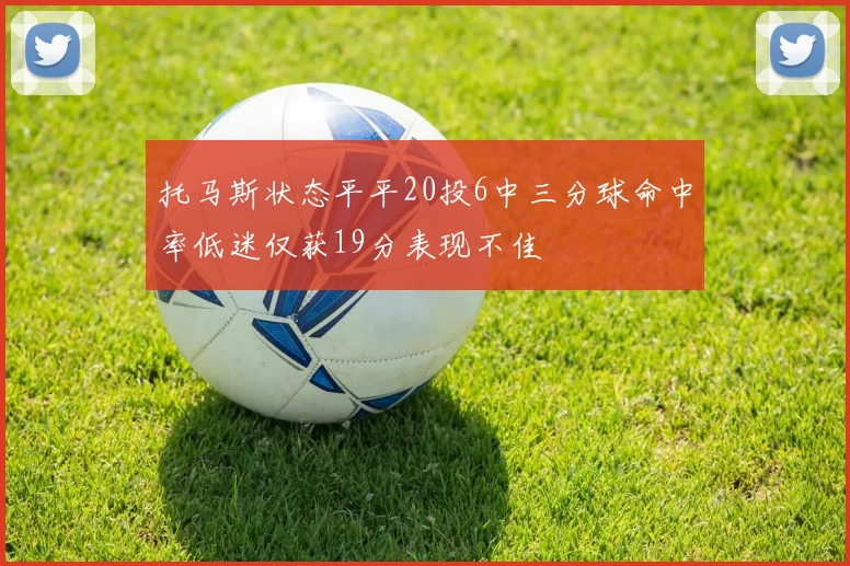 托马斯状态平平20投6中三分球命中率低迷仅获19分表现不佳