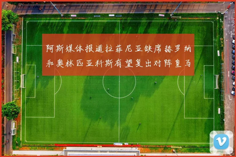 阿斯媒体报道拉菲尼亚缺席赫罗纳和奥林匹亚科斯有望复出对阵皇马