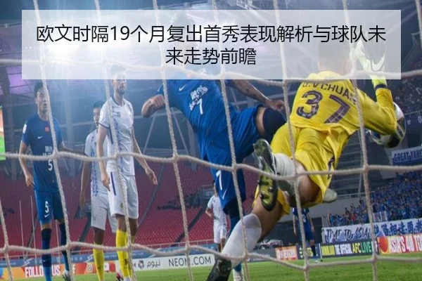 欧文时隔19个月复出首秀表现解析与球队未来走势前瞻